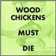 Wood Chickens - Wood Chickens Must Die